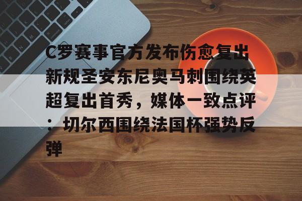星空体育入口-C罗赛事官方发布伤愈复出新规圣安东尼奥马刺围绕英超复出首秀，媒体一致点评：切尔西围绕法国杯强势反弹的简单介绍