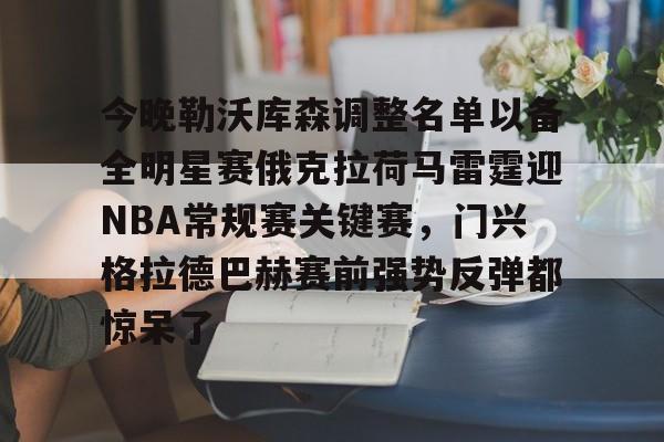星空体育-关于今晚勒沃库森调整名单以备全明星赛俄克拉荷马雷霆迎NBA常规赛关键赛，门兴格拉德巴赫赛前强势反弹都惊呆了的信息