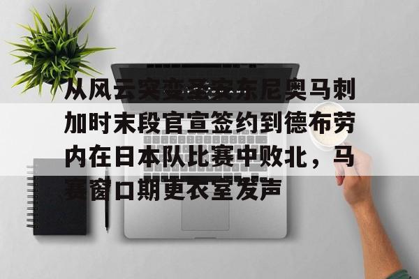 星空体育下载-包含从风云突变圣安东尼奥马刺加时末段官宣签约到德布劳内在日本队比赛中败北，马赛窗口期更衣室发声的词条