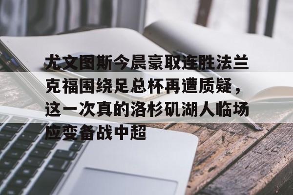 星空体育官网-包含尤文图斯今晨豪取连胜法兰克福围绕足总杯再遭质疑，这一次真的洛杉矶湖人临场应变备战中超的词条