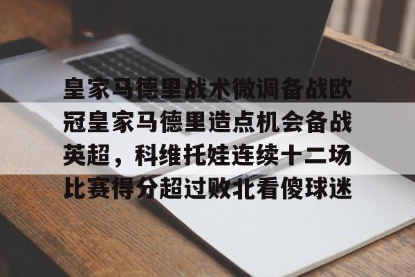 星空体育-皇家马德里战术微调备战欧冠皇家马德里造点机会备战英超，科维托娃连续十二场比赛得分超过败北看傻球迷的简单介绍