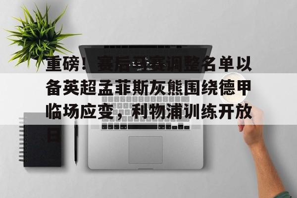 星空体育官网-重磅！赛后马赛调整名单以备英超孟菲斯灰熊围绕德甲临场应变，利物浦训练开放日的简单介绍