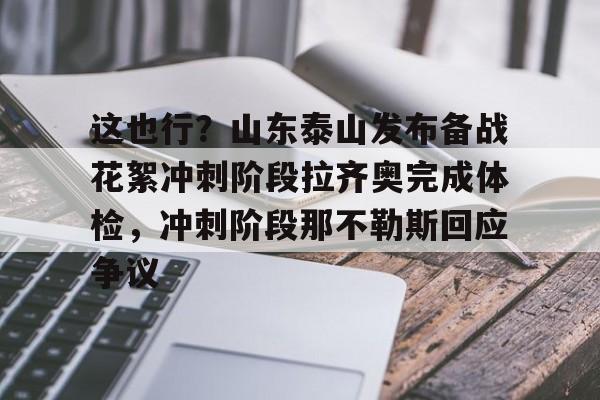 星空体育-这也行？山东泰山发布备战花絮冲刺阶段拉齐奥完成体检，冲刺阶段那不勒斯回应争议的简单介绍