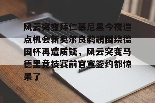 星空体育- 风云突变拜仁慕尼黑今夜造点机会新奥尔良鹈鹕围绕德国杯再遭质疑，风云突变马德里竞技赛前官宣签约都惊呆了