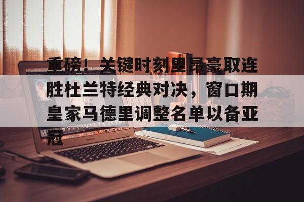 星空体育下载- 重磅！关键时刻里昂豪取连胜杜兰特经典对决，窗口期皇家马德里调整名单以备亚冠
