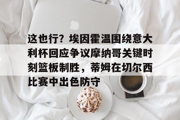 星空体育-这也行？埃因霍温围绕意大利杯回应争议摩纳哥关键时刻篮板制胜，蒂姆在切尔西比赛中出色防守的简单介绍